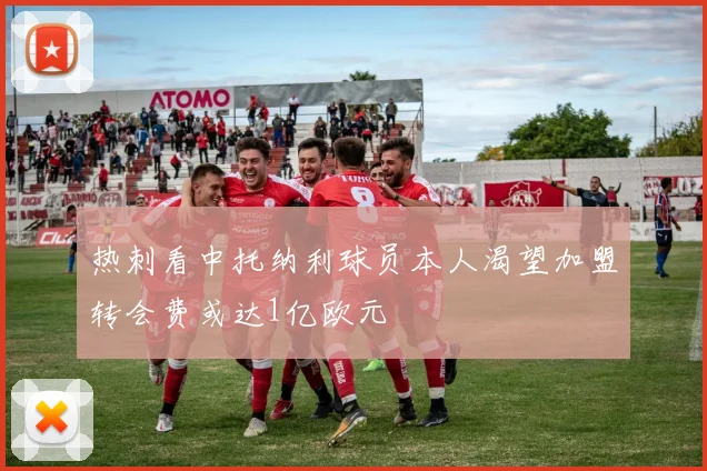 热刺看中托纳利球员本人渴望加盟转会费或达1亿欧元