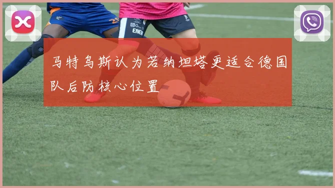 马特乌斯认为若纳坦塔更适合德国队后防核心位置