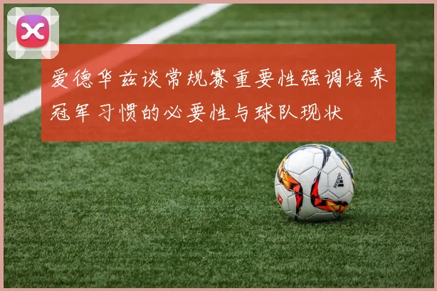 爱德华兹谈常规赛重要性强调培养冠军习惯的必要性与球队现状