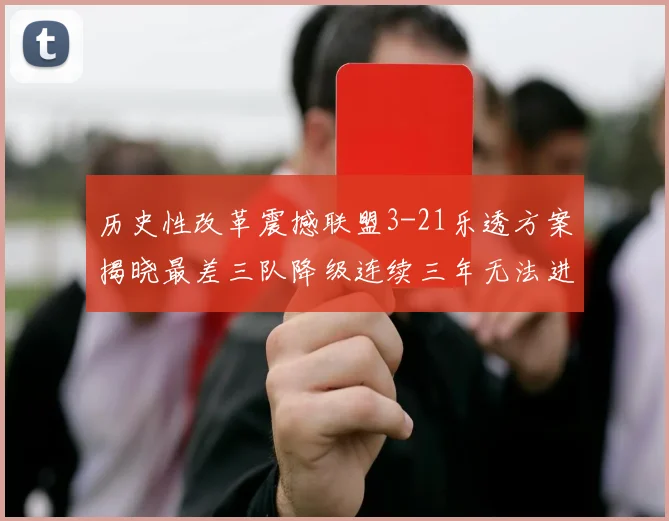 历史性改革震撼联盟3-21乐透方案揭晓最差三队降级连续三年无法进前五