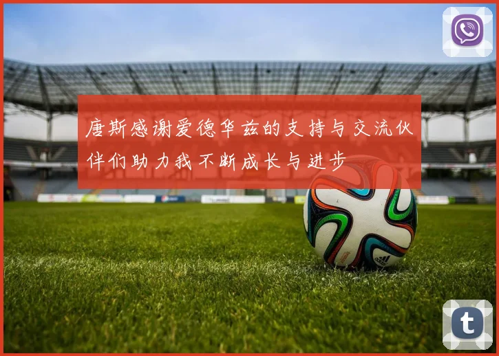 唐斯感谢爱德华兹的支持与交流伙伴们助力我不断成长与进步