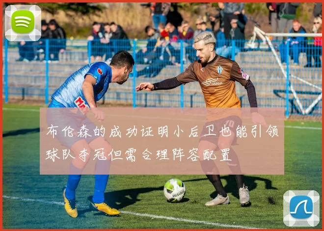 布伦森的成功证明小后卫也能引领球队夺冠但需合理阵容配置