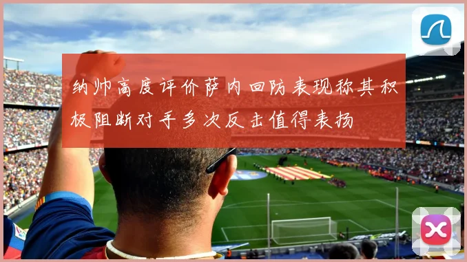 纳帅高度评价萨内回防表现称其积极阻断对手多次反击值得表扬