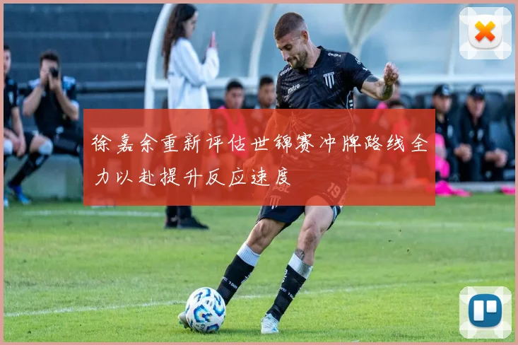 徐嘉余重新评估世锦赛冲牌路线全力以赴提升反应速度